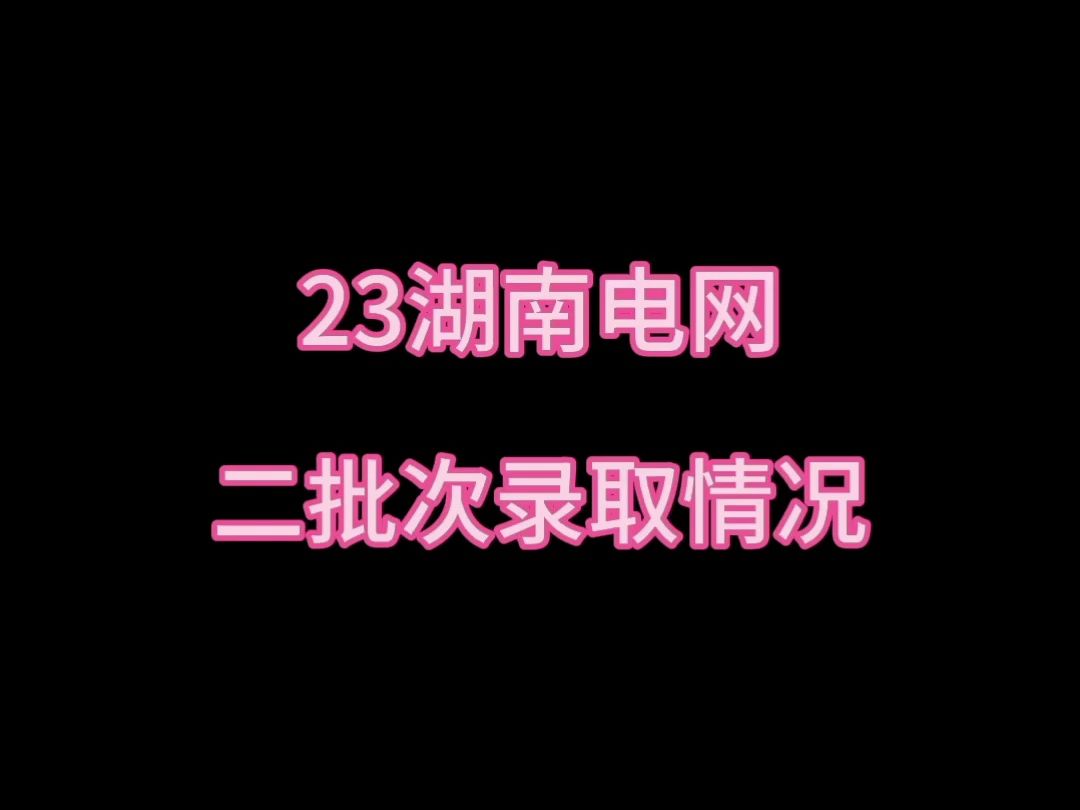 23湖南电网二批次录取情况||湖南电网||国家电网||南方电网||电网岗位||国网二批考试||电气就业指导||电气就业指南||电网待遇||哔哩哔哩bilibili