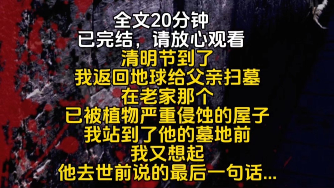 清明节到了我返回地球给父亲扫墓在老家那个已被植物严重侵蚀的屋子我站到了他的墓地前我又想起他去世前说的最后一句话哔哩哔哩bilibili