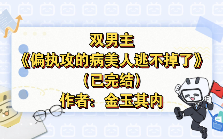 [图]双男主《偏执攻的病美人逃不掉了》已完结 作者：金玉其内，病弱美人VS偏执占有欲超强大佬，主受 豪门世家 情有独钟 恋爱合约 穿书 正剧【推文】晋江