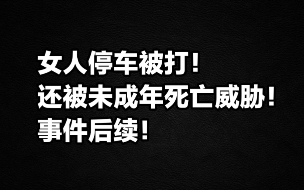 女人停车被打还遭死亡威胁最新后续.女子公共车棚停车遭男孩打骂诅咒后续.哔哩哔哩bilibili