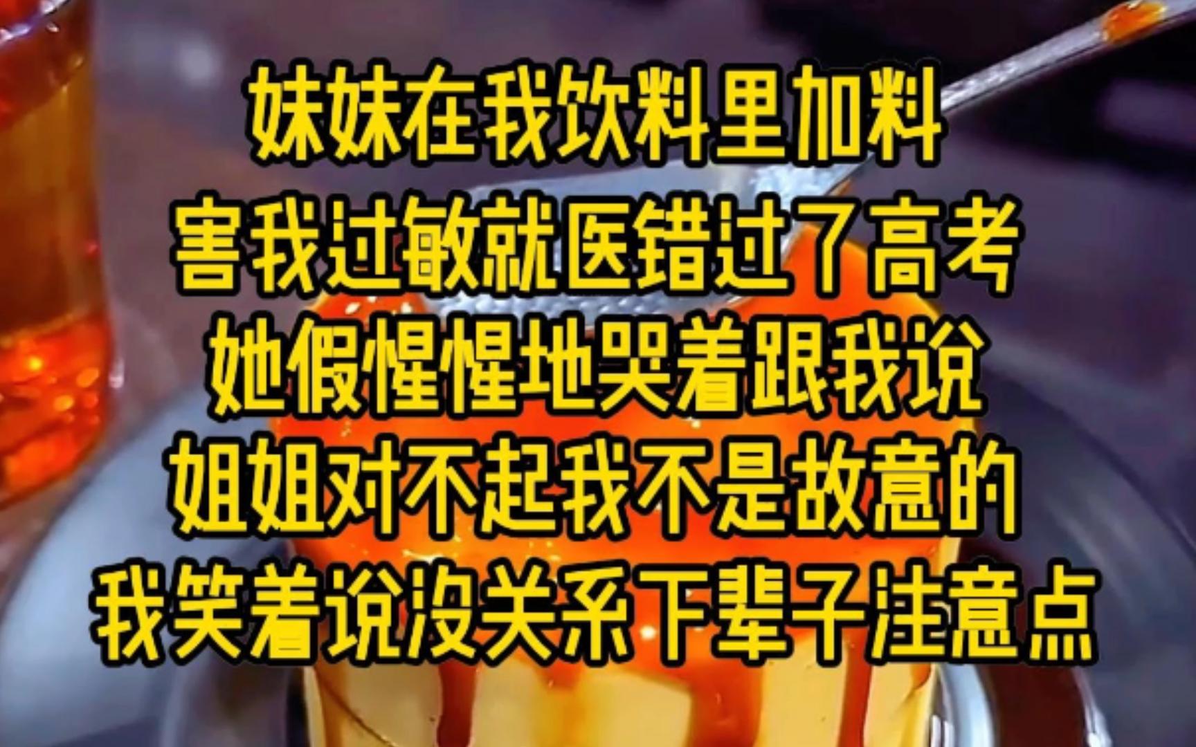 妹妹在我饮料里加料,害我过敏就医错过了高考,她假惺惺地哭着跟我说,姐姐对不起我不是故意的,我笑着说,没关系下辈子注意点...哔哩哔哩bilibili