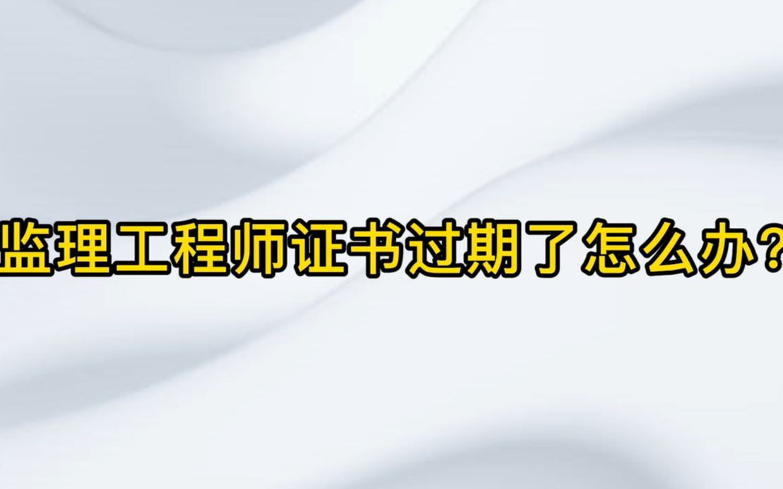 【监理工程师】:监理工程师证书过期了怎么办?哔哩哔哩bilibili