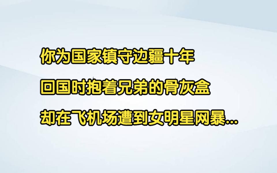 [图]你为国家镇守边疆十年，回国时抱着兄弟的骨灰盒，却在飞机场遭到女明星网暴... #热血传奇 #爽文