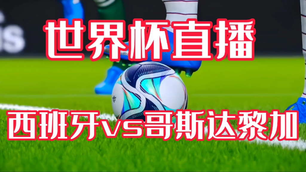 西班牙vs哥斯达黎加全程直播…2022卡塔尔世界杯模拟比赛直播哔哩哔哩bilibili