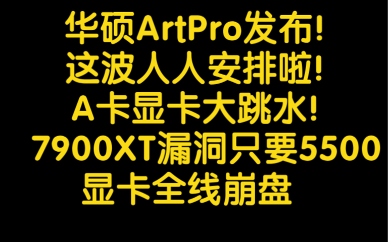 华硕ArtPro显卡发布!A卡全线大跳水!讯景7900XT居然只要5500到手!!哔哩哔哩bilibili