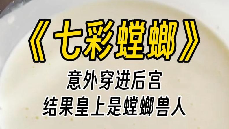 【七彩螳螂】我们螳螂兽人交配后,雌性就会吃掉雄性,去父留子!朕这回学聪明了!绝对不会再上女人的当!皇后这是什么眼神?难不成她非要孩子傍身?...