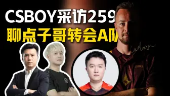 下载视频: CSBOY采访259聊点子哥转会A队：相当于TYLOO官宣259归队；聊亚太RMR两支中国队伍哪个更有希望