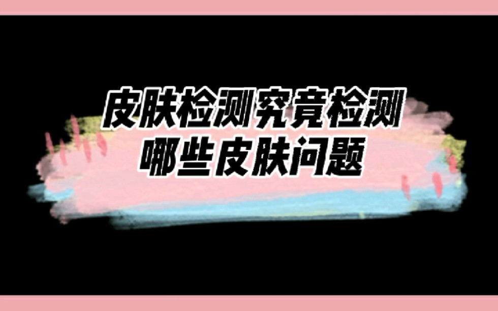 皮肤检测究竟检测哪些皮肤问题?哔哩哔哩bilibili