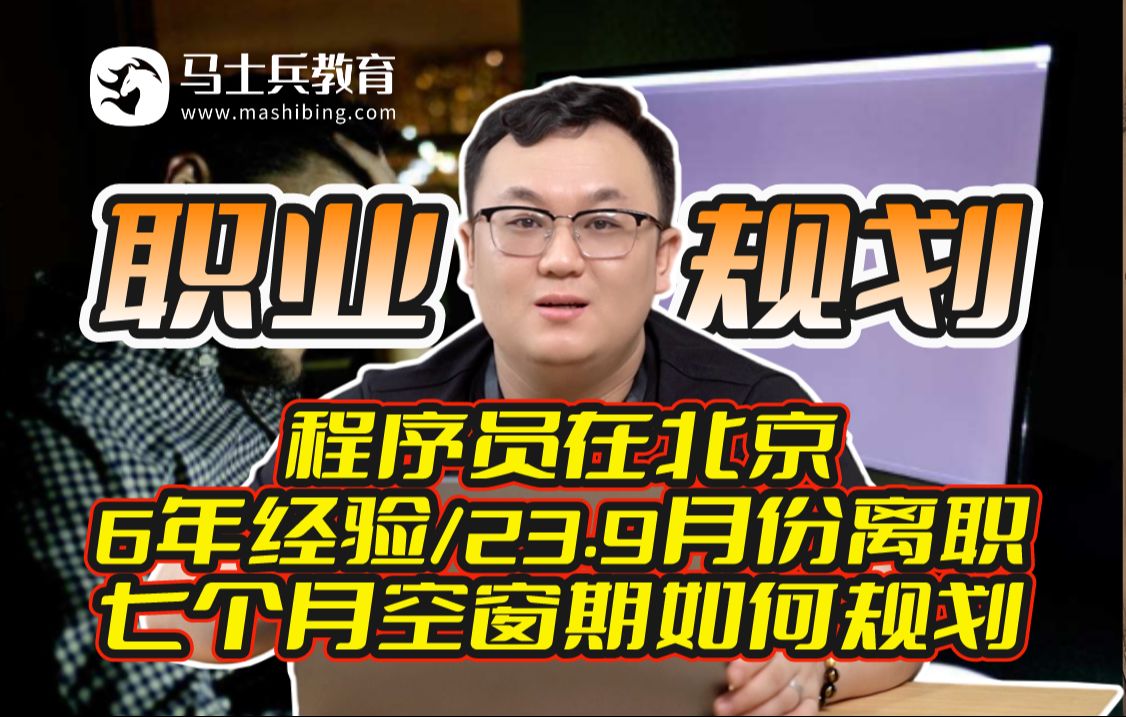 程序员在北京6年工作经验,23.9月份离职,7个月空窗期,现在打算找工作,该如何规划后续发展?【马士兵】哔哩哔哩bilibili