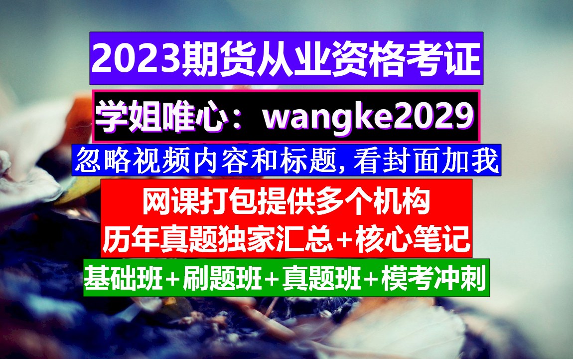 2023期货从业资格,期货从业人员资格考试,期货从业考试时间哔哩哔哩bilibili