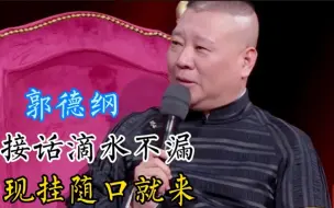 Download Video: 郭德纲：现挂随口就来；接话滴水不漏！太牛了！