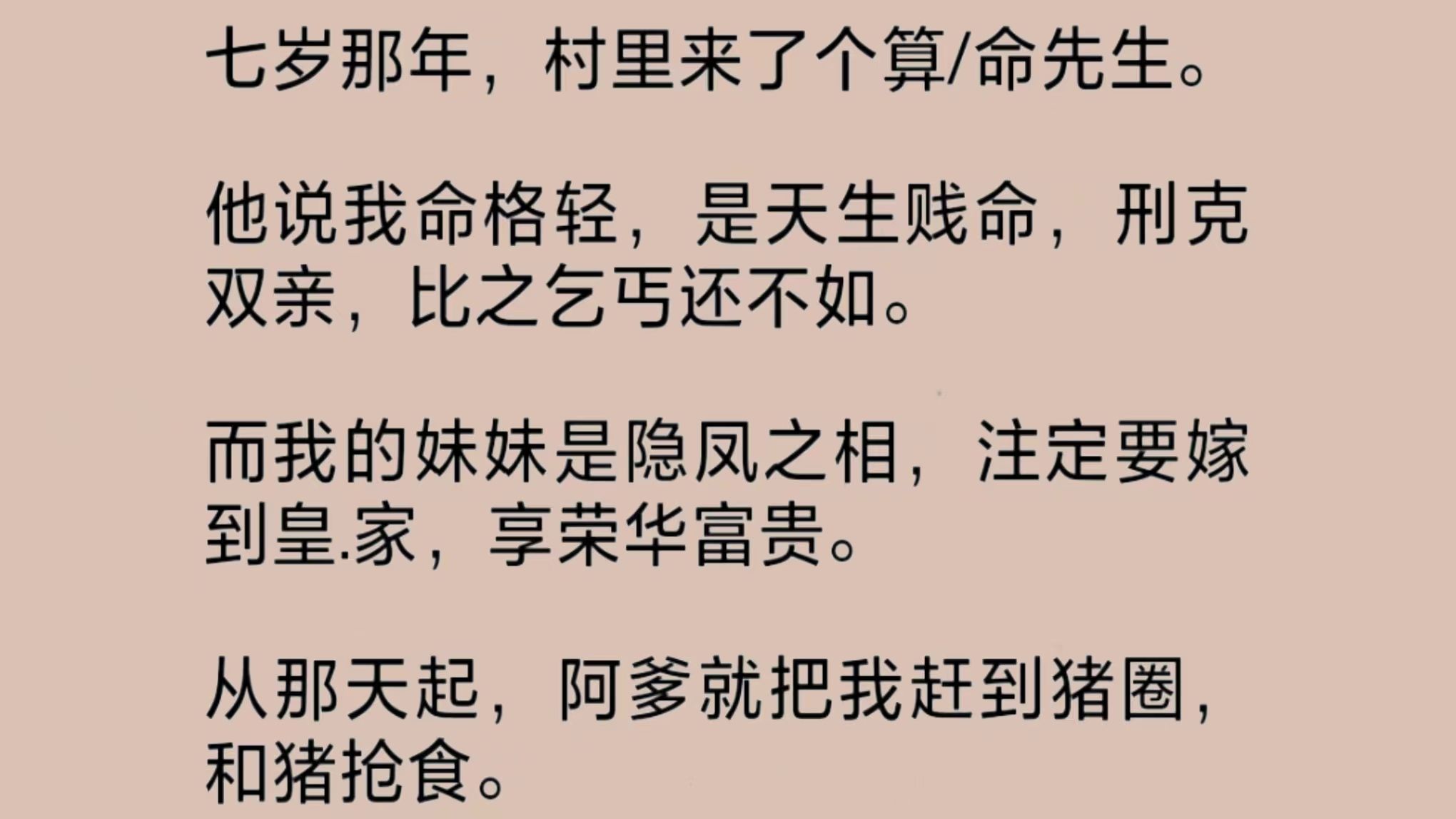 算/命先生说我命格轻,是天生贱命,刑克双亲,比之乞丐还不如.从那天起,阿爹就把我赶到猪圈,和猪抢食.村里人嫌弃我,要赶我出村.可我不信命,我...