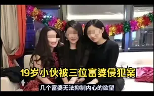 下载视频: 三名富婆下药19岁小伙，轮流侵犯数小时，致其丧失生育能力#离谱案件#大案纪实#真实事件#大案要案#侦破纪实