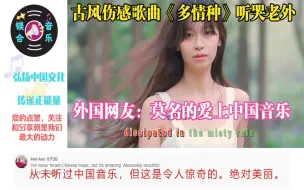 Download Video: 古风伤感歌曲《多情种》听哭老外，外国网友：莫名的爱上中国音乐