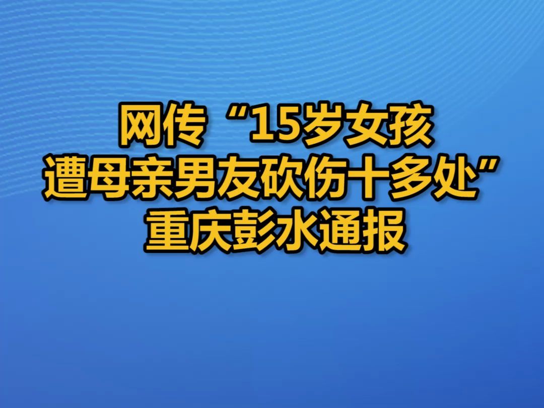 网传“15岁女孩遭母亲男友砍伤十多处”,重庆彭水通报哔哩哔哩bilibili