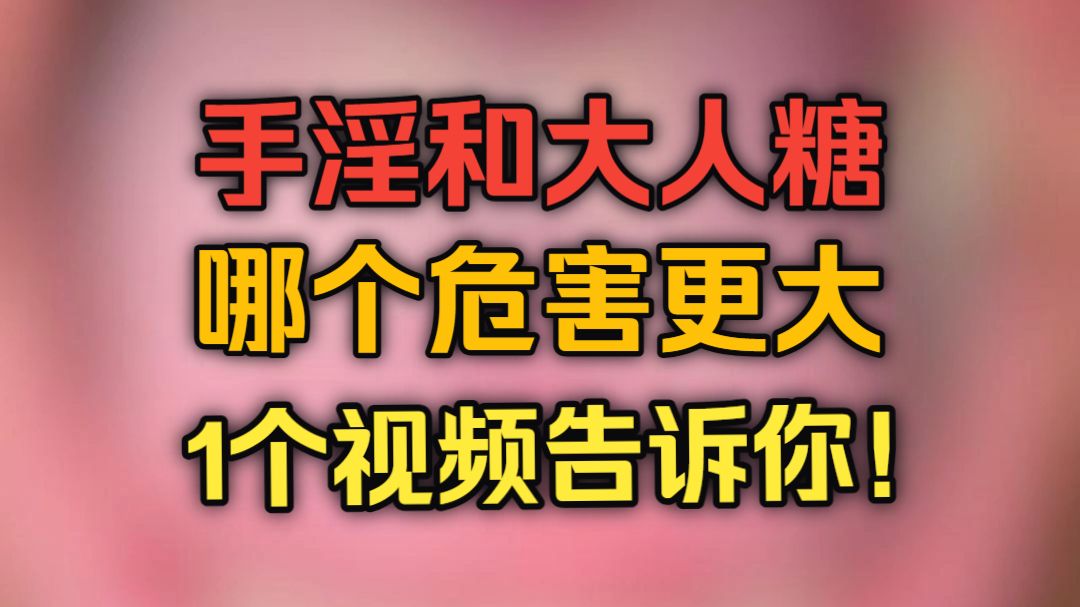 手淫和大人糖，到底哪个危害更大？看完你就懂了！