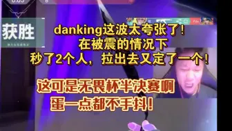 Download Video: danking这波太夸张了！在被震的情况下，秒了2个人，拉出去又定了一个！这可是无畏杯半决赛啊，蛋一点都不手抖！