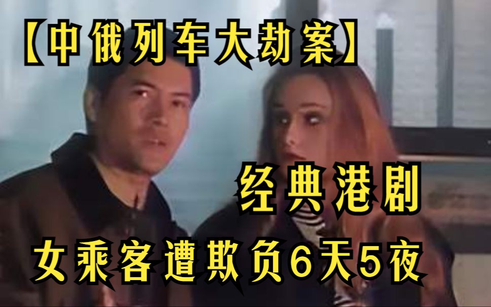 经典港剧【中俄列车大劫案】1993年中俄列车大劫案,数名女乘客遭劫匪欺负6天5夜,旅客们有的被抢劫,有的被轮奸哔哩哔哩bilibili