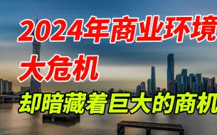 Download Video: 2024年商业环境大危机，却暗藏着巨大的商机