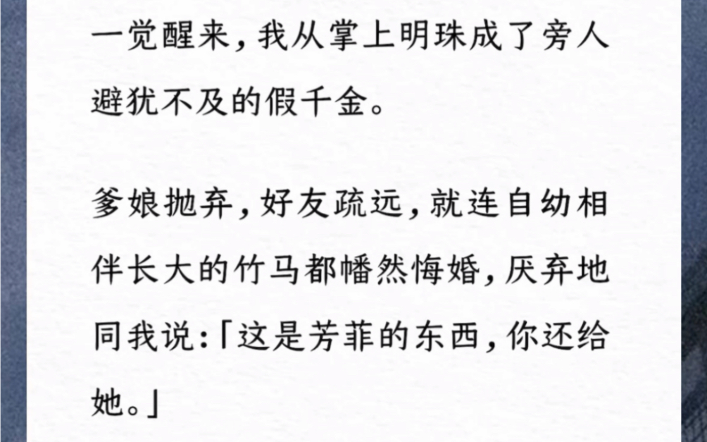 [图]一觉醒来，我从掌上明珠成了旁人避犹不及的假千金。爹娘抛弃，好友疏远，就连自幼相伴长大的竹马都幡然悔婚，厌弃地同我说：「这是芳菲的东西，你还给她。」【蒙尘之年】