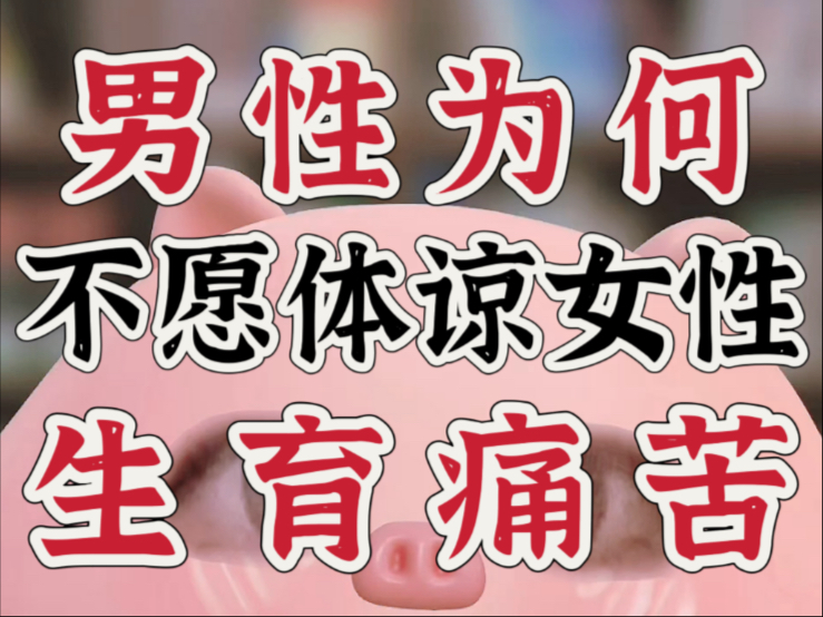 男性为何不愿体谅女性的生育痛苦？男性视角实话扎心！（干货大实话向）