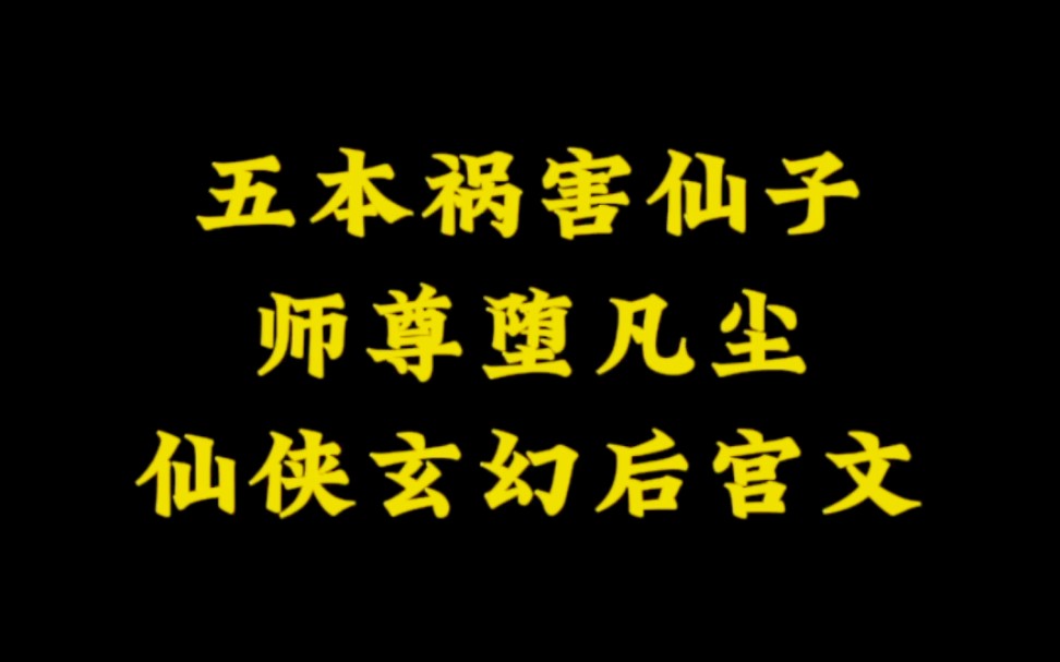 五本祸害仙子,仙子师尊堕凡尘,仙侠玄幻后宫小说哔哩哔哩bilibili