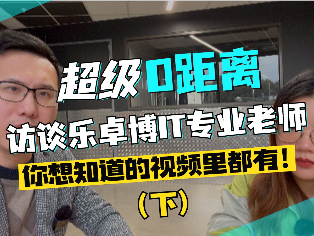 超级0距离访谈乐卓博IT专业老师,你想知道的视频里都有!(下)哔哩哔哩bilibili