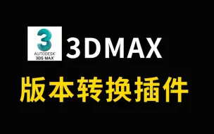 Download Video: 3Dmax文件版本转换器插件