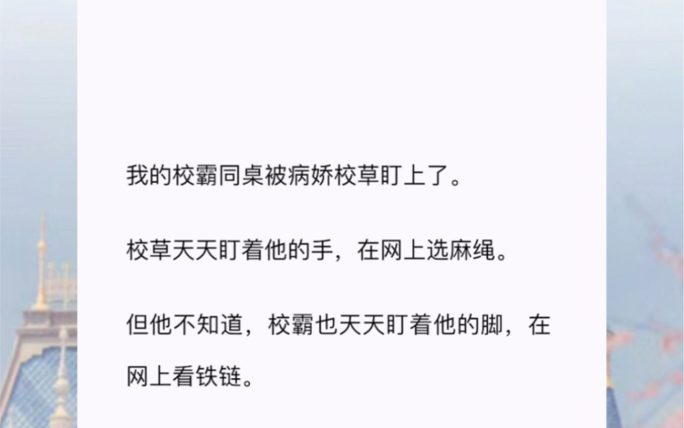 我的校霸同桌被病娇校草盯上了.校草天天盯着他的手,在网上选麻绳.但他不知道,校霸也天天盯着他的脚,在网上看铁链.我揣着两人的秘密,惴惴不安...