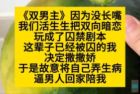 Tải video: 双男主 因为没长嘴，我们活生生把双向暗恋玩成了囚禁剧本，这一世，我开局就撒娇……小说推荐