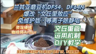 Download Video: 兰其亚磨豆机DF54、DF64N爆改“文丘里效应”免维护版·等离子除静电，文丘里管的运用机制和DIY教学