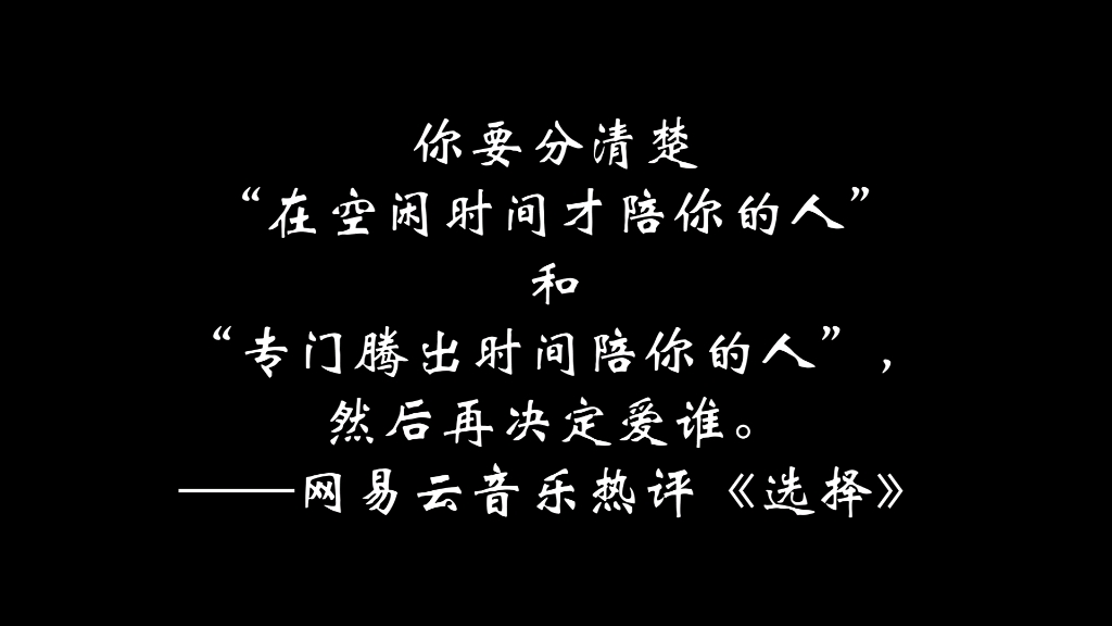 你要分清楚“在空闲时间才陪你的人”和“专门腾出时间陪你的人”,然后再决定爱谁.——网易云音乐热评《选择》哔哩哔哩bilibili