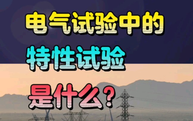 电气试验中的特性试验是什么?哔哩哔哩bilibili