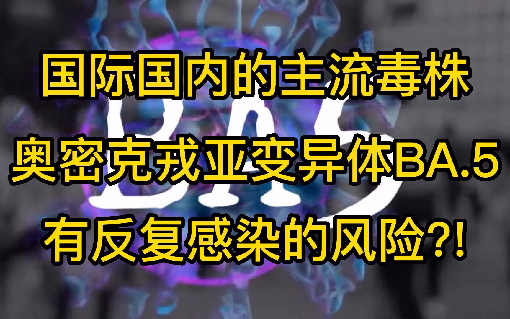 国内的主流毒株奥密克戎亚变异体BA.5有反复感染的风险/需要全人群接种疫苗降低感染后的重症可能性哔哩哔哩bilibili