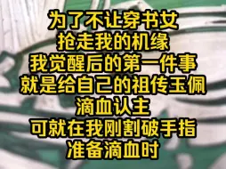 Descargar video: 《落月不止》为了不让穿书女抢走我的机缘，我觉醒后的第一件事，就是给自己的祖传玉佩滴血认主，可就在我刚割破手指准备滴血时，穿书女的声音从房间外传来。