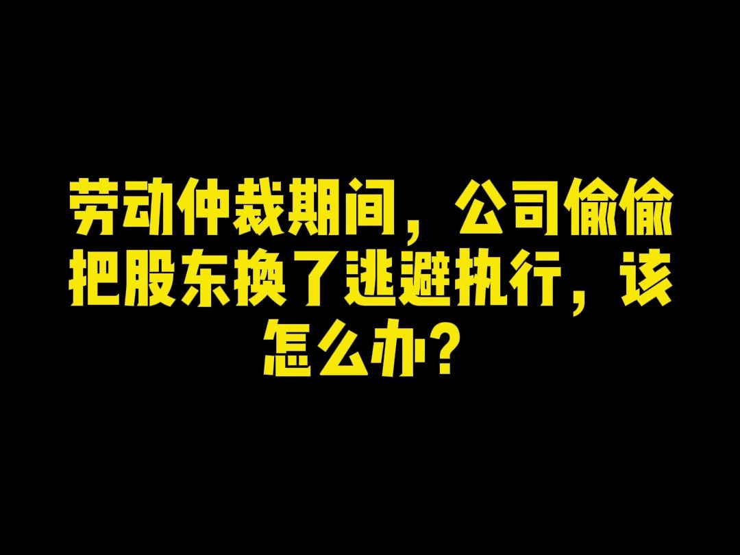 劳动仲裁期间,公司偷偷把股东换了逃避执行,该怎么办?哔哩哔哩bilibili