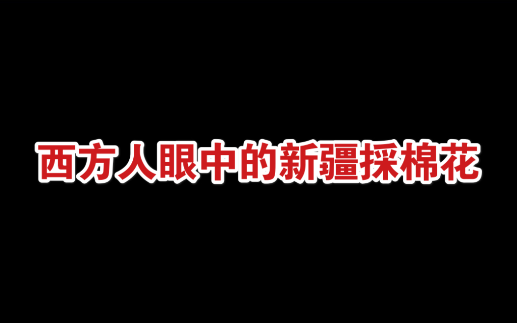 西方人眼中的新疆采棉花VS真实的新疆采棉花,HM做个人吧哔哩哔哩bilibili