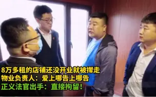 Tải video: 花8万租的店还没开业就被撵走，物业态度强横，法官：直接拘留！