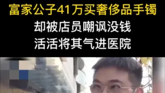 Descargar video: 富家公子41万买奢侈品手镯，却被店员嘲讽没钱。活活将其气进医院。