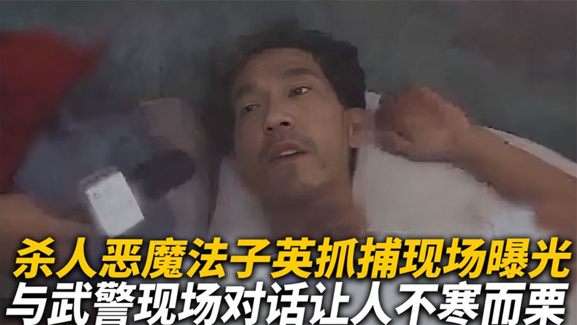 杀人恶魔法子英被捕罕见影像曝光,现场和武警的对话不寒而栗