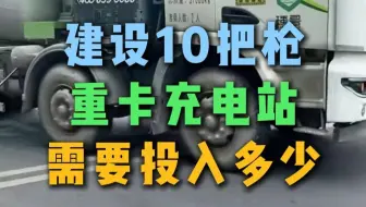 建设10把枪重卡充电站，需要投入多少？
