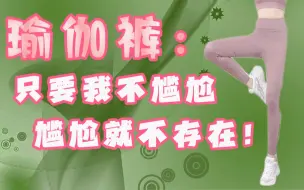 Download Video: 瑜伽裤：只要我不尴尬，尴尬的就是你！一个视频告诉你瑜伽裤的所有内容