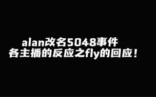 Download Video: alan改名5408 各主播反应之老队友fly的回应！弹幕直言不把 alan删了就取关！fly真的太难了！