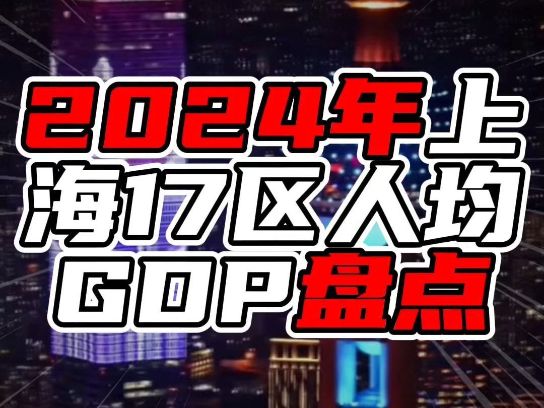 2024年上海17区人均GDP盘点,前二超过60万,领跑全市哔哩哔哩bilibili