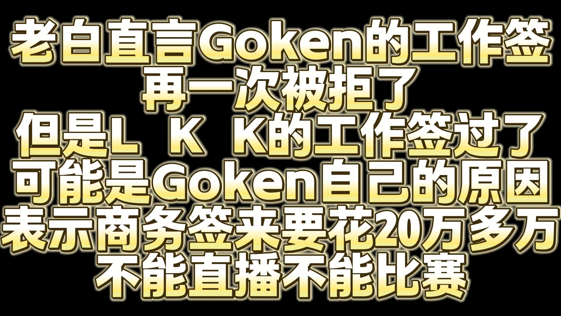 老白直言Goken的工作签再一次被拒了 但是L K K的工作签过了 可能是Goken自己的原因 表示商务签来要花20万多万 不能直播不能比赛网络游戏热门视频