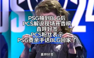 下载视频: PSG抽到BLG后，PCS解说现场开香槟，直呼好签，PCS粉丝热议PSG抽到宿敌BLG，PSG要亲手送BLG回家了