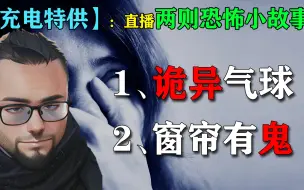 Download Video: 【充电专属】直播特供两则恐怖小故事005-1、诡异气球；2、窗帘有鬼