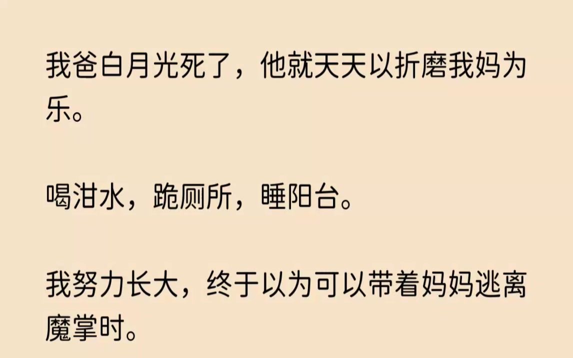 [图]（全文已完结）我爸白月光死了，他就天天以折磨我妈为乐。喝泔水，跪厕所，睡阳台。我努力...