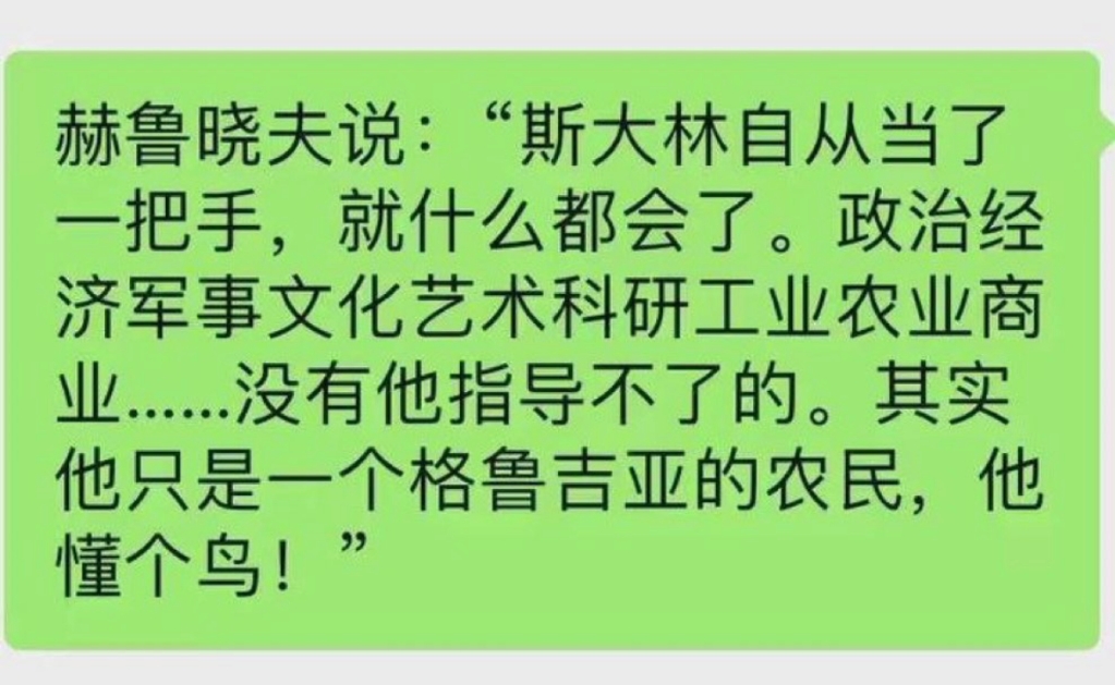 赫鲁晓夫说:“斯大林自从当了 一把手,就什么都会了.政治经 济军事文化艺术科研工业农业商 业…没有他指导不了的.其实 他只是一个格鲁吉亚的农民,...