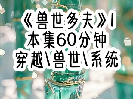 名《兽世多夫》1集 穿越兽世后,这里的雌性地位取决于生育能力,这对于绑定生子系统的我来说,不就是生孩子吗?#文荒推荐 #学生党 #兽世 #女生必看 ...